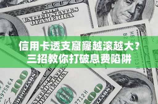 济南信用卡透支窟窿越滚越大？三招教你打破息费陷阱