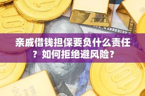 济南亲戚借钱担保要负什么责任？如何拒绝避风险？