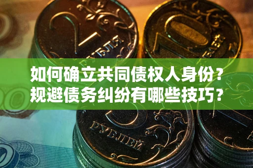 济南如何确立共同债权人身份？规避债务纠纷有哪些技巧？