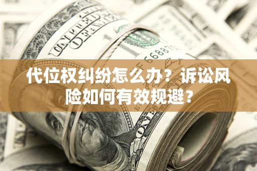 济南代位权纠纷怎么办？诉讼风险如何有效规避？