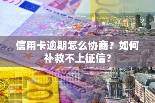 济南信用卡逾期怎么协商？如何补救不上征信？
