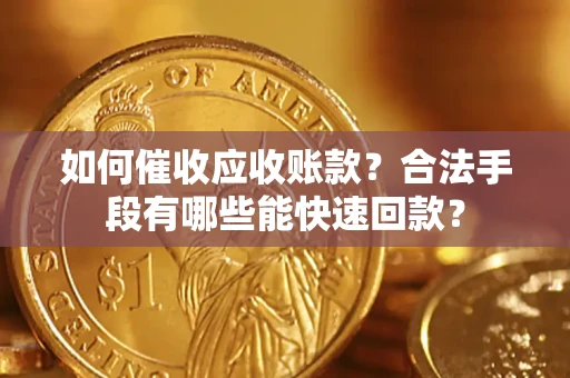 济南如何催收应收账款？合法手段有哪些能快速回款？