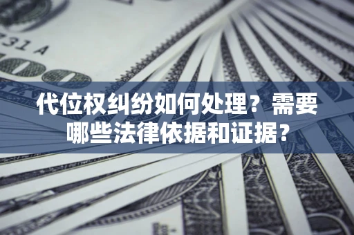 济南代位权纠纷如何处理？需要哪些法律依据和证据？