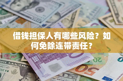 济南借钱担保人有哪些风险？如何免除连带责任？