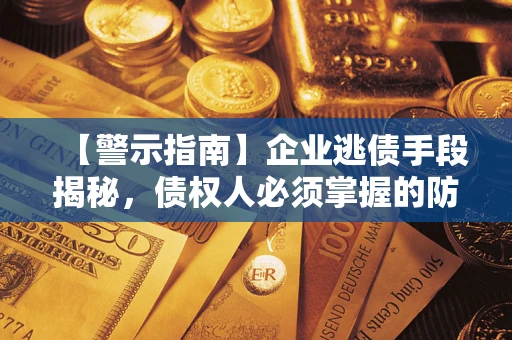 济南【警示指南】企业逃债手段揭秘，债权人必须掌握的防坑宝典