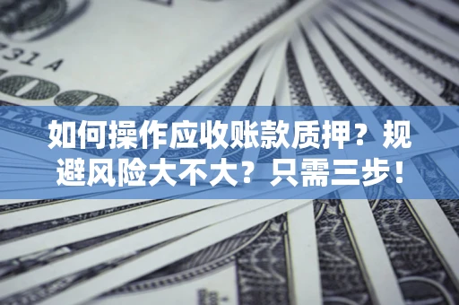 济南如何操作应收账款质押？规避风险大不大？只需三步！