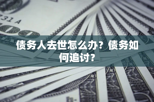 济南债务人去世怎么办？债务如何追讨？