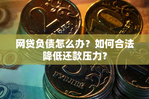 济南网贷负债怎么办？如何合法降低还款压力？