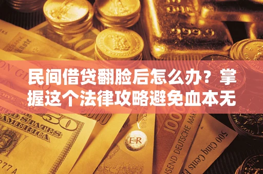 济南民间借贷翻脸后怎么办？掌握这个法律攻略避免血本无归