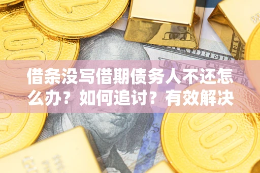 济南借条没写借期债务人不还怎么办？如何追讨？有效解决方案！