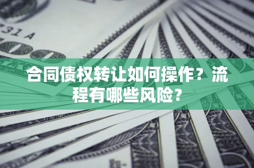 济南合同债权转让如何操作？流程有哪些风险？