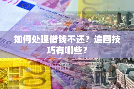 济南如何处理借钱不还？追回技巧有哪些？