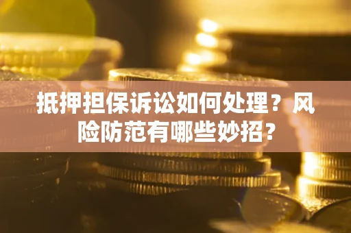 济南抵押担保诉讼如何处理？风险防范有哪些妙招？