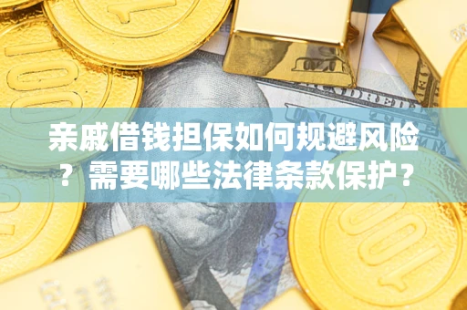 济南亲戚借钱担保如何规避风险？需要哪些法律条款保护？