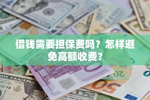 济南借钱需要担保费吗？怎样避免高额收费？