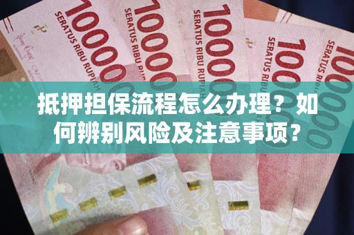 济南抵押担保流程怎么办理？如何辨别风险及注意事项？