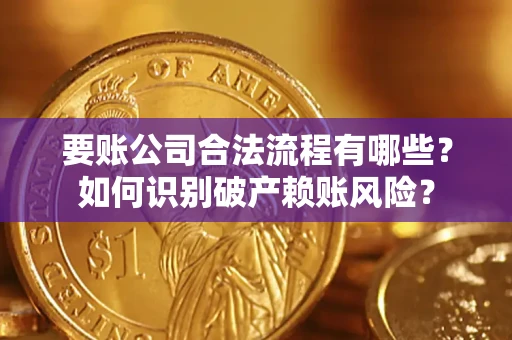 济南要账公司合法流程有哪些？如何识别破产赖账风险？