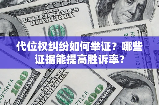 济南代位权纠纷如何举证？哪些证据能提高胜诉率？