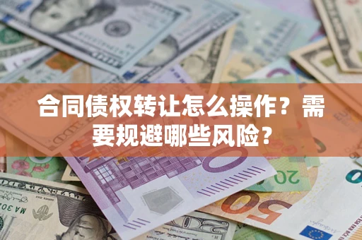 济南合同债权转让怎么操作？需要规避哪些风险？