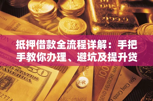 济南抵押借款全流程详解：手把手教你办理、避坑及提升贷款额度