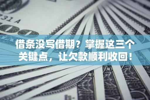 济南借条没写借期？掌握这三个关键点，让欠款顺利收回！
