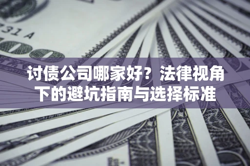 济南讨债公司哪家好？法律视角下的避坑指南与选择标准