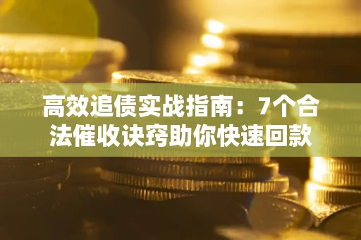 济南高效追债实战指南：7个合法催收诀窍助你快速回款