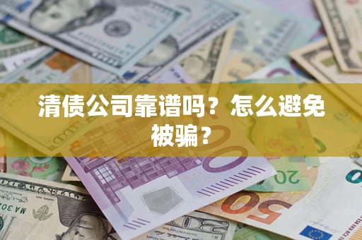 济南清债公司靠谱吗？怎么避免被骗？
