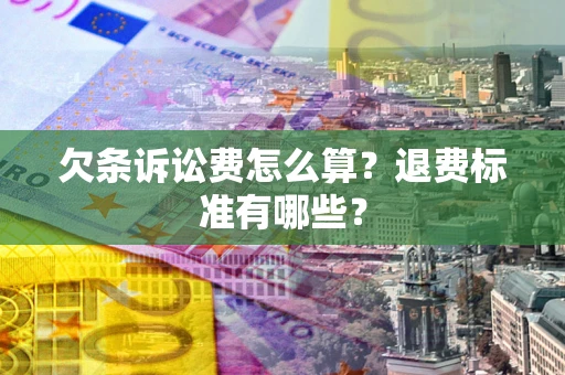 济南欠条诉讼费怎么算？退费标准有哪些？