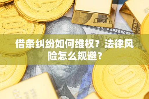 济南借条纠纷如何维权？法律风险怎么规避？
