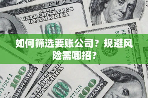 济南如何筛选要账公司？规避风险需哪招？
