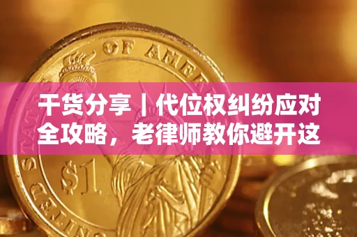 济南干货分享｜代位权纠纷应对全攻略，老律师教你避开这5大雷区