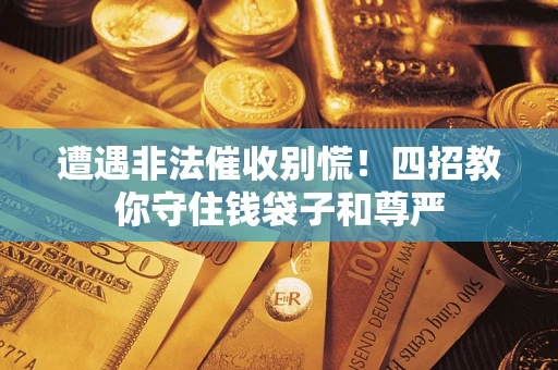 济南遭遇非法催收别慌！四招教你守住钱袋子和尊严