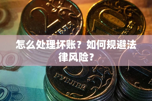 济南怎么处理坏账？如何规避法律风险？