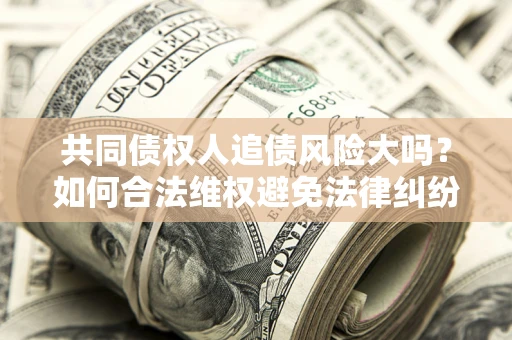 济南共同债权人追债风险大吗？如何合法维权避免法律纠纷？