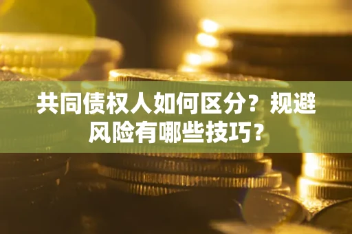 济南共同债权人如何区分？规避风险有哪些技巧？