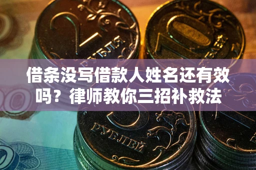 济南借条没写借款人姓名还有效吗？律师教你三招补救法