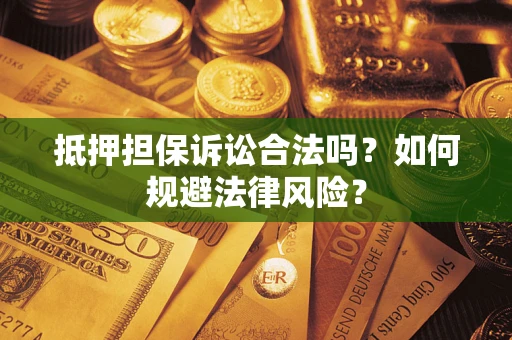 济南抵押担保诉讼合法吗？如何规避法律风险？