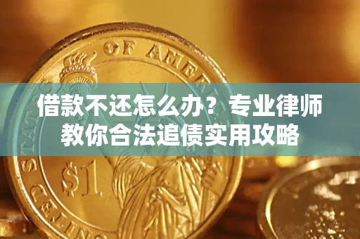 济南借款不还怎么办？专业律师教你合法追债实用攻略