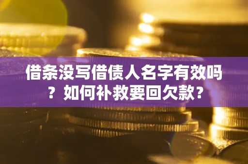 济南借条没写借债人名字有效吗？如何补救要回欠款？
