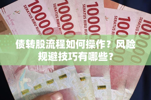 济南债转股流程如何操作？风险规避技巧有哪些？