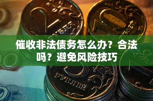 济南催收非法债务怎么办？合法吗？避免风险技巧