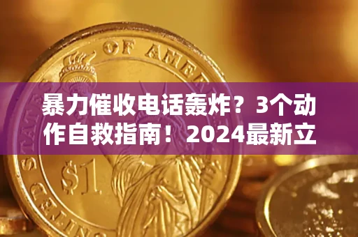 济南暴力催收电话轰炸？3个动作自救指南！2024最新立案标准全解析