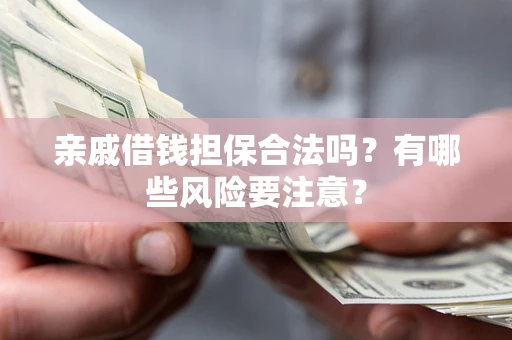 济南亲戚借钱担保合法吗？有哪些风险要注意？