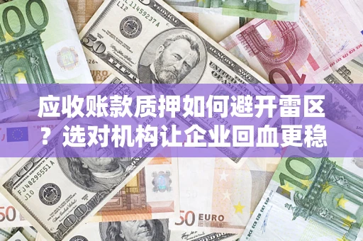 济南应收账款质押如何避开雷区？选对机构让企业回血更稳