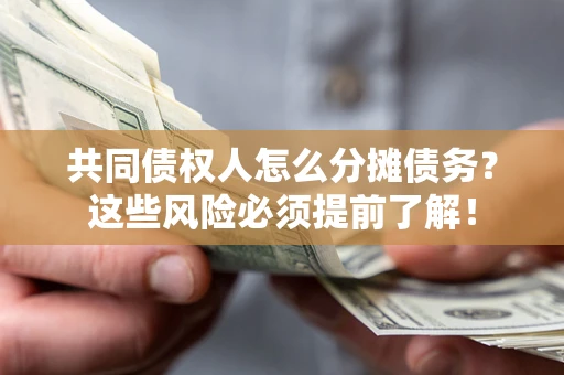 济南共同债权人怎么分摊债务？这些风险必须提前了解！