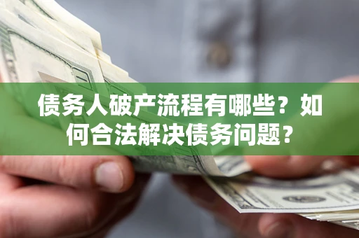 济南债务人破产流程有哪些？如何合法解决债务问题？