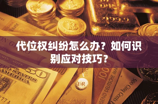 济南代位权纠纷怎么办？如何识别应对技巧？