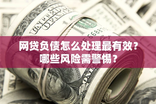 济南网贷负债怎么处理最有效？哪些风险需警惕？