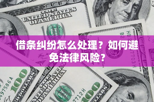 济南借条纠纷怎么处理？如何避免法律风险？